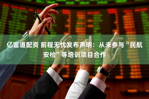 亿富道配资 前程无忧发布声明：从未参与“民航安检”等培训项目合作