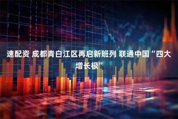速配资 成都青白江区再启新班列 联通中国“四大增长极”