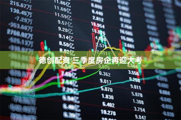 德创配资 三季度房企再迎大考