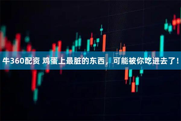 牛360配资 鸡蛋上最脏的东西，可能被你吃进去了！