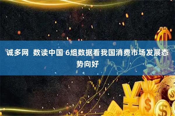 诚多网  数读中国 6组数据看我国消费市场发展态势向好